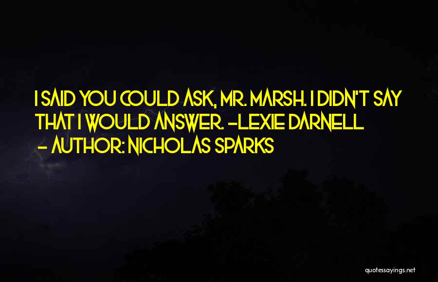 Nicholas Sparks Quotes: I Said You Could Ask, Mr. Marsh. I Didn't Say That I Would Answer. -lexie Darnell