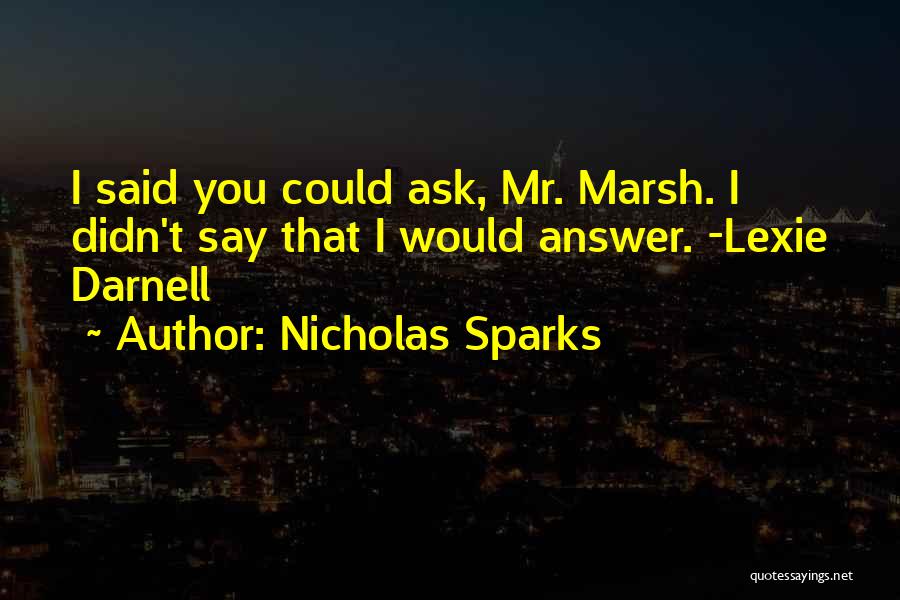 Nicholas Sparks Quotes: I Said You Could Ask, Mr. Marsh. I Didn't Say That I Would Answer. -lexie Darnell