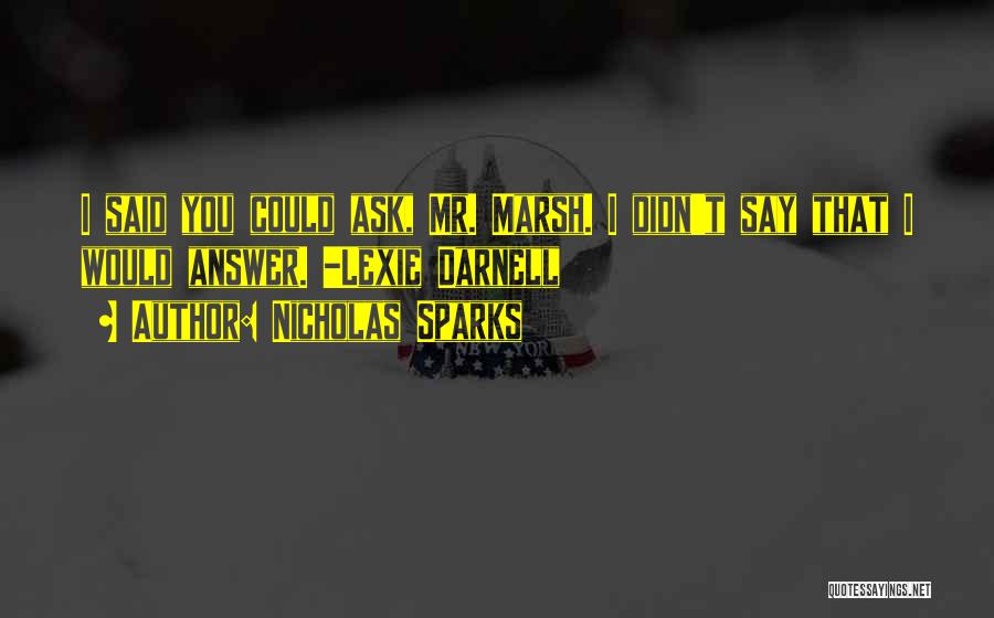 Nicholas Sparks Quotes: I Said You Could Ask, Mr. Marsh. I Didn't Say That I Would Answer. -lexie Darnell