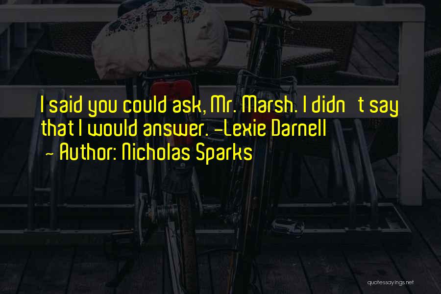 Nicholas Sparks Quotes: I Said You Could Ask, Mr. Marsh. I Didn't Say That I Would Answer. -lexie Darnell