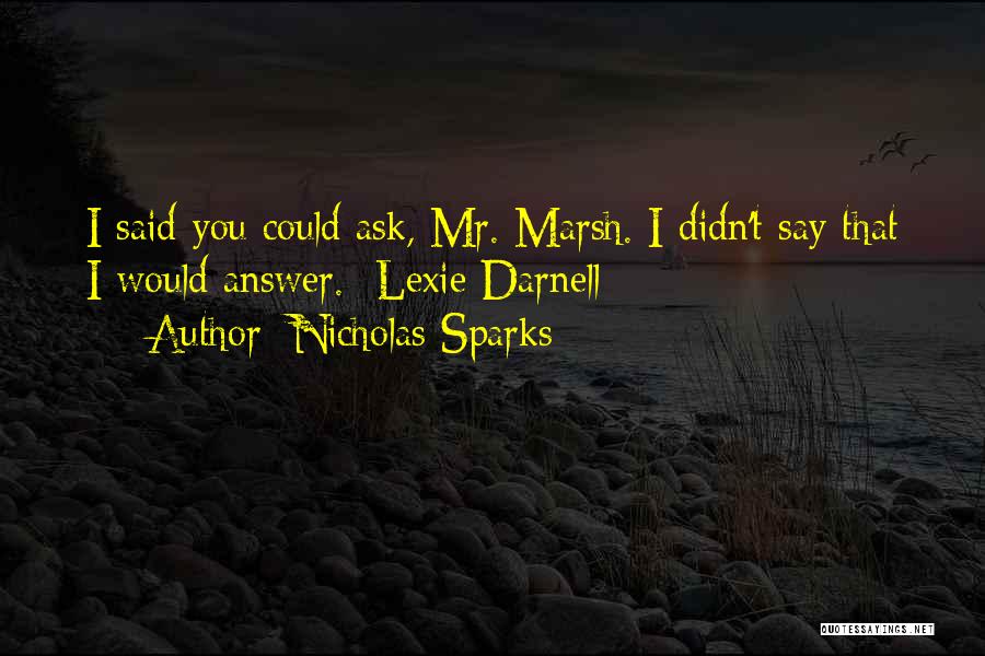 Nicholas Sparks Quotes: I Said You Could Ask, Mr. Marsh. I Didn't Say That I Would Answer. -lexie Darnell