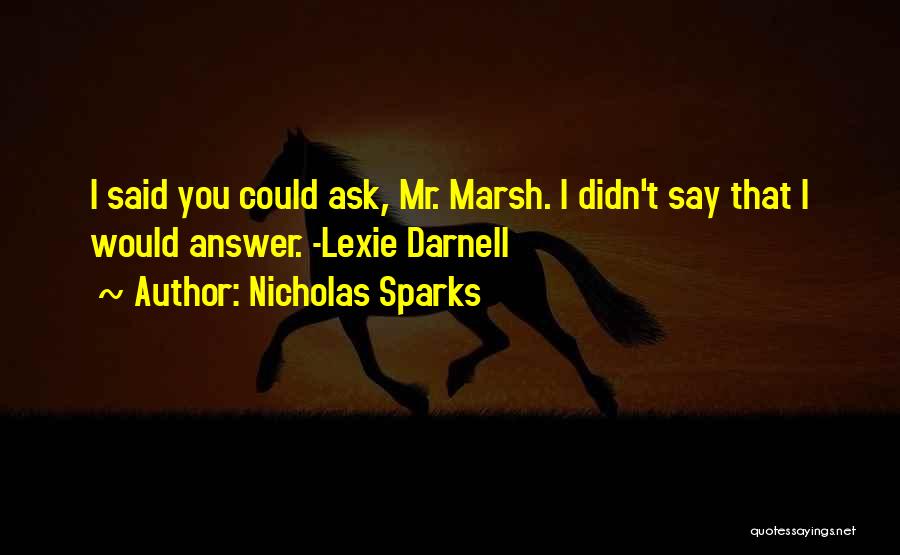 Nicholas Sparks Quotes: I Said You Could Ask, Mr. Marsh. I Didn't Say That I Would Answer. -lexie Darnell