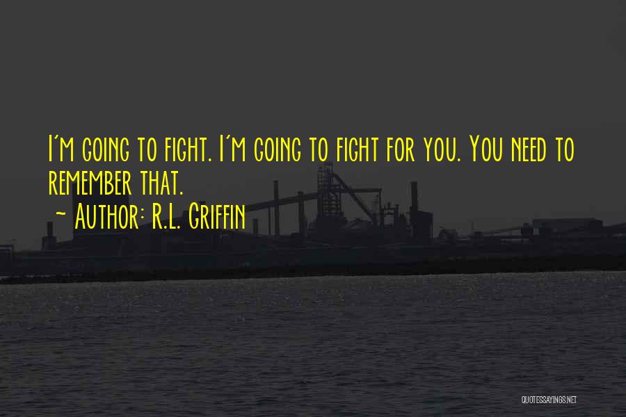 R.L. Griffin Quotes: I'm Going To Fight. I'm Going To Fight For You. You Need To Remember That.