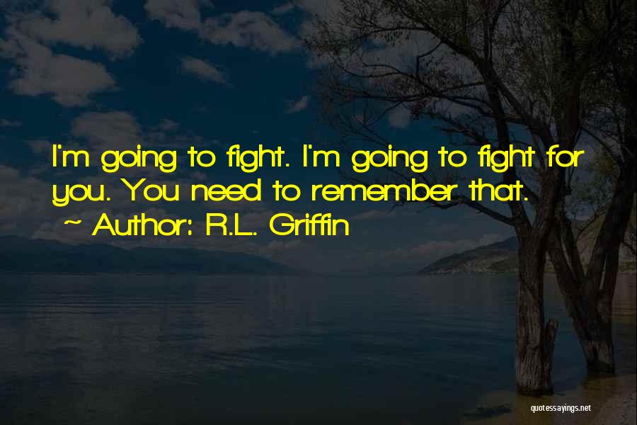 R.L. Griffin Quotes: I'm Going To Fight. I'm Going To Fight For You. You Need To Remember That.