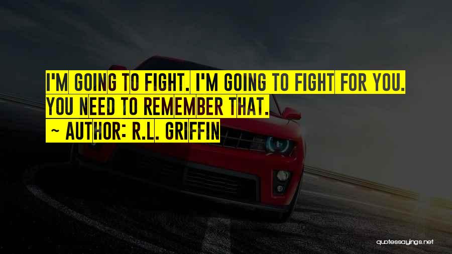 R.L. Griffin Quotes: I'm Going To Fight. I'm Going To Fight For You. You Need To Remember That.