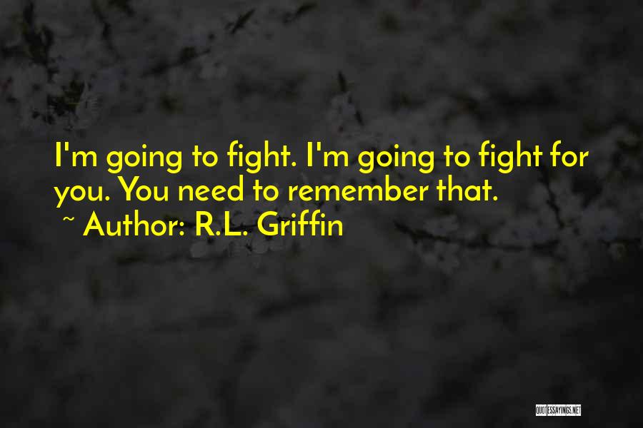 R.L. Griffin Quotes: I'm Going To Fight. I'm Going To Fight For You. You Need To Remember That.