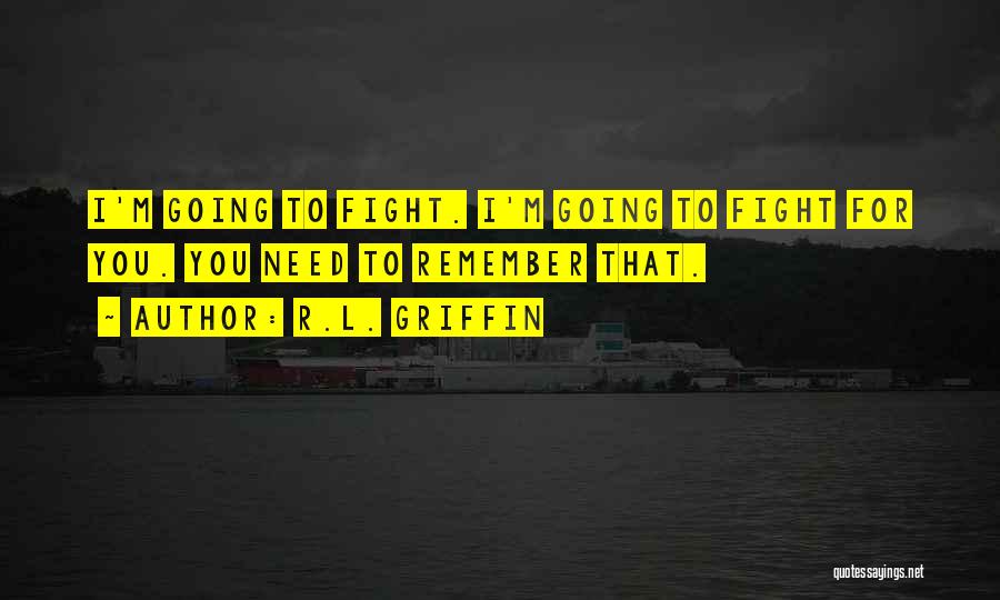 R.L. Griffin Quotes: I'm Going To Fight. I'm Going To Fight For You. You Need To Remember That.