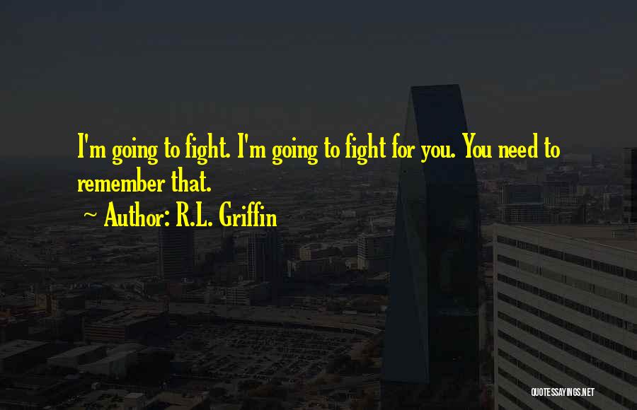 R.L. Griffin Quotes: I'm Going To Fight. I'm Going To Fight For You. You Need To Remember That.