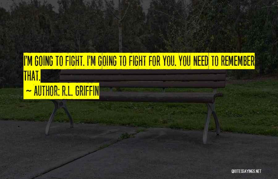 R.L. Griffin Quotes: I'm Going To Fight. I'm Going To Fight For You. You Need To Remember That.