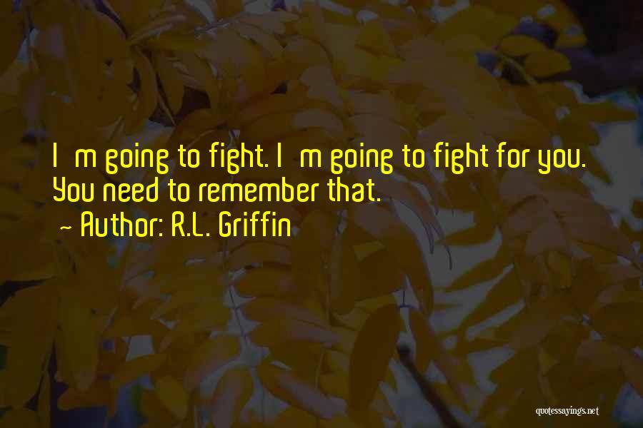 R.L. Griffin Quotes: I'm Going To Fight. I'm Going To Fight For You. You Need To Remember That.