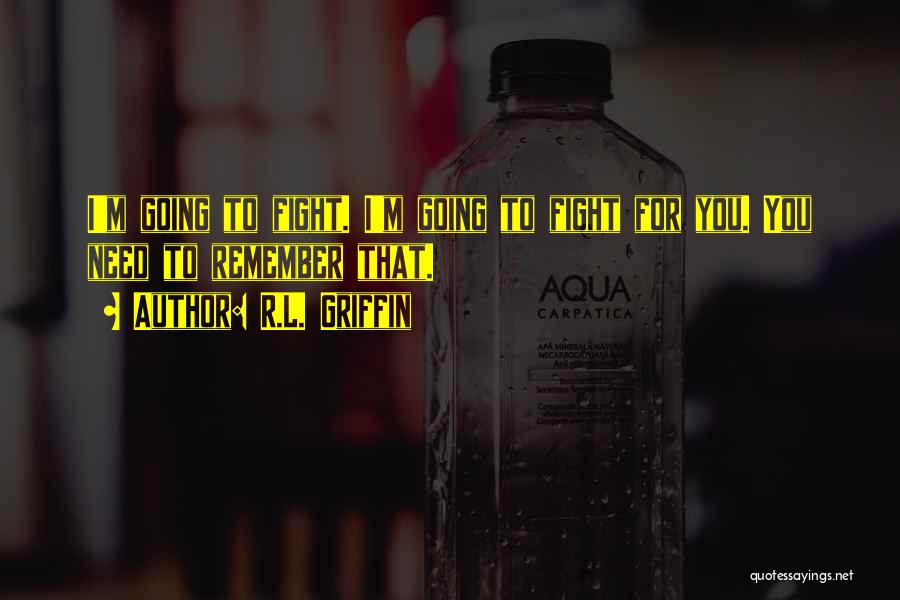 R.L. Griffin Quotes: I'm Going To Fight. I'm Going To Fight For You. You Need To Remember That.