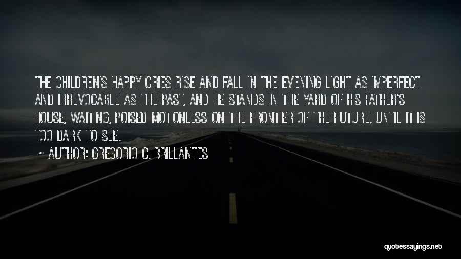 Gregorio C. Brillantes Quotes: The Children's Happy Cries Rise And Fall In The Evening Light As Imperfect And Irrevocable As The Past, And He
