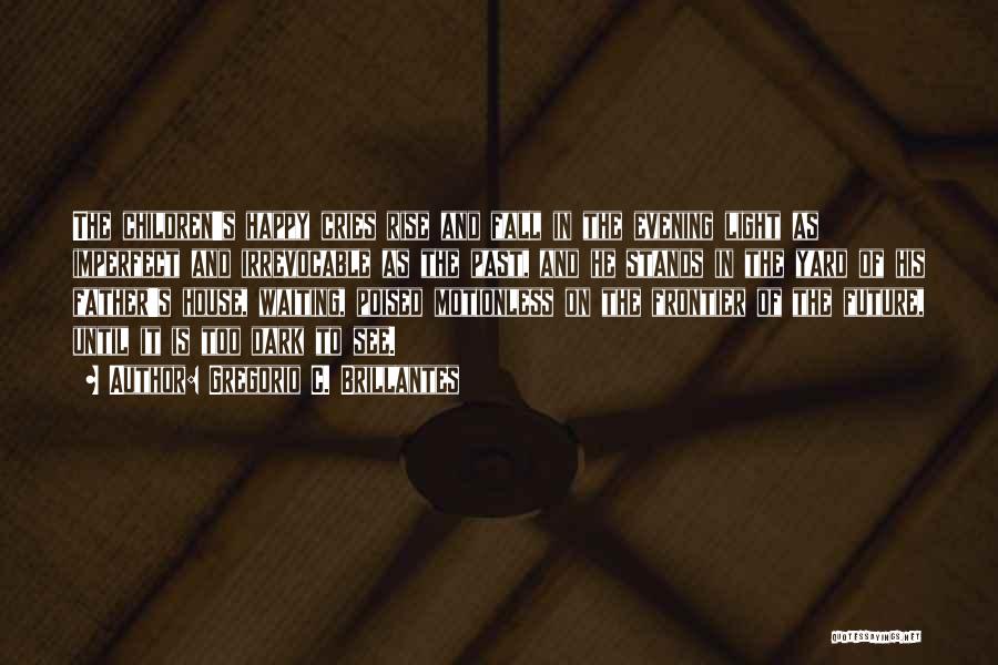 Gregorio C. Brillantes Quotes: The Children's Happy Cries Rise And Fall In The Evening Light As Imperfect And Irrevocable As The Past, And He