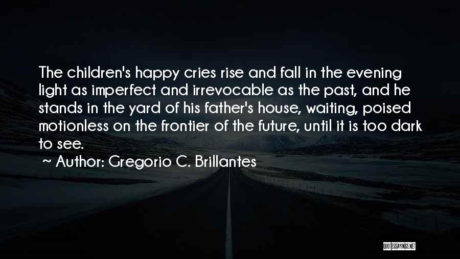 Gregorio C. Brillantes Quotes: The Children's Happy Cries Rise And Fall In The Evening Light As Imperfect And Irrevocable As The Past, And He