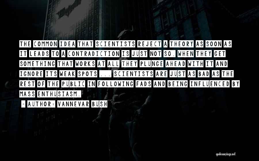 Vannevar Bush Quotes: The Common Idea That Scientists Reject A Theory As Soon As It Leads To A Contradiction Is Just Not So.