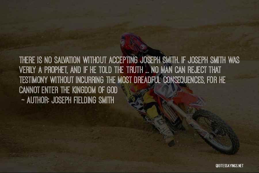 Joseph Fielding Smith Quotes: There Is No Salvation Without Accepting Joseph Smith. If Joseph Smith Was Verily A Prophet, And If He Told The