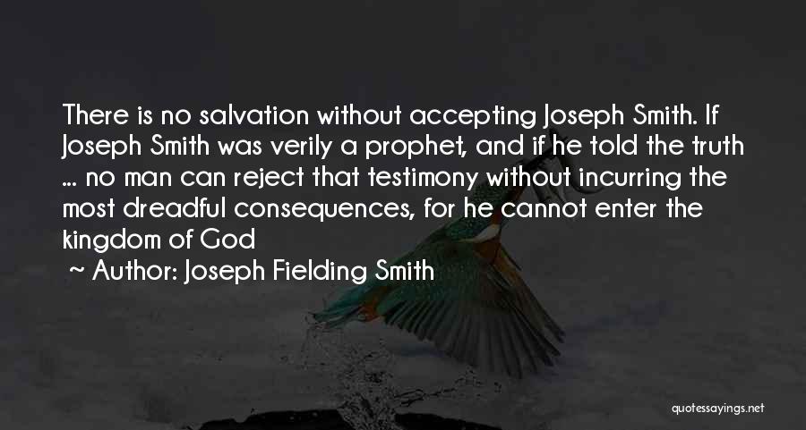 Joseph Fielding Smith Quotes: There Is No Salvation Without Accepting Joseph Smith. If Joseph Smith Was Verily A Prophet, And If He Told The