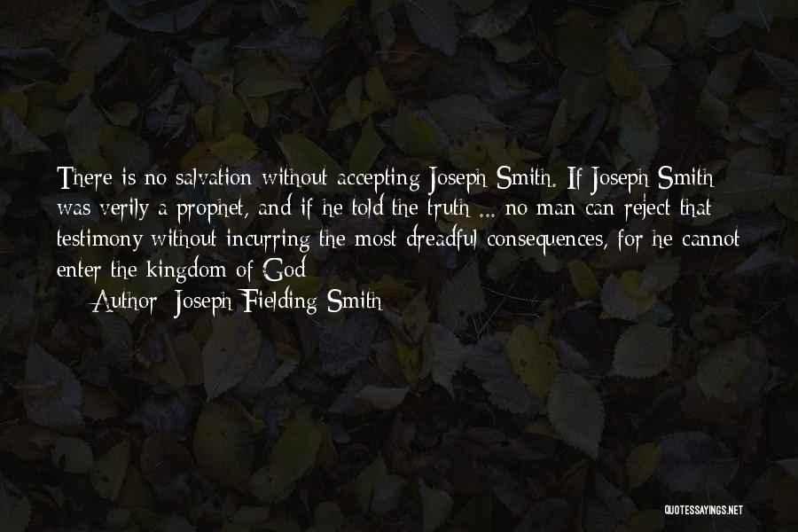 Joseph Fielding Smith Quotes: There Is No Salvation Without Accepting Joseph Smith. If Joseph Smith Was Verily A Prophet, And If He Told The
