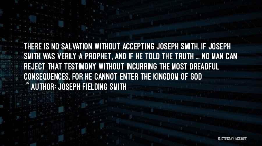 Joseph Fielding Smith Quotes: There Is No Salvation Without Accepting Joseph Smith. If Joseph Smith Was Verily A Prophet, And If He Told The