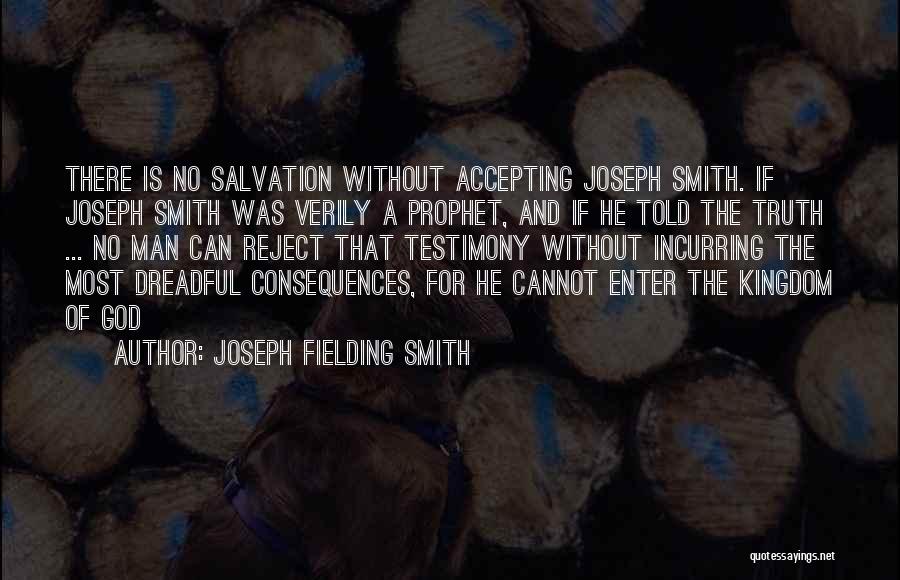 Joseph Fielding Smith Quotes: There Is No Salvation Without Accepting Joseph Smith. If Joseph Smith Was Verily A Prophet, And If He Told The