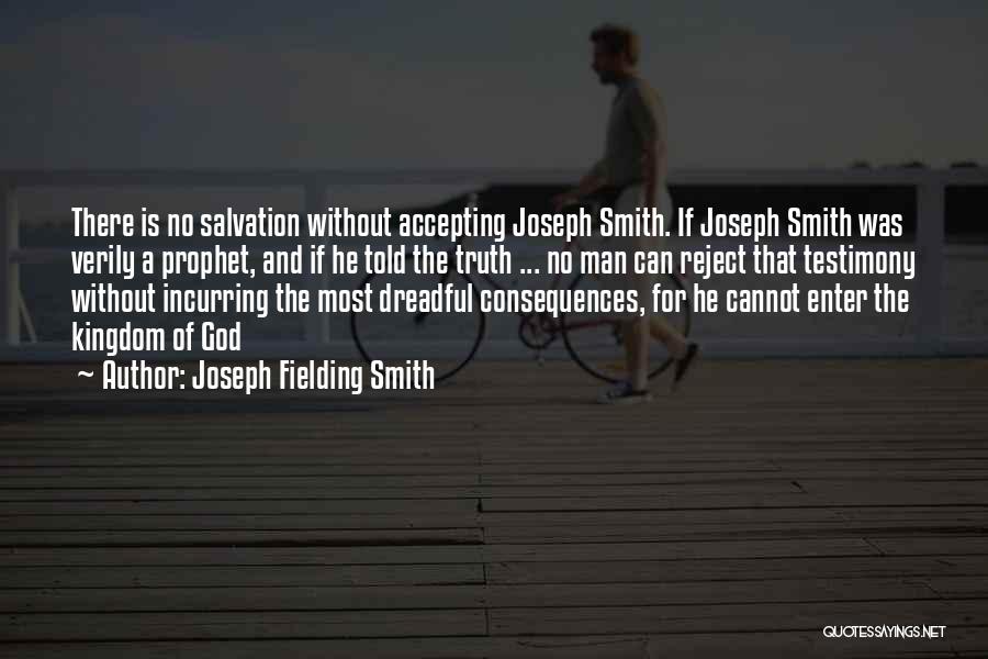 Joseph Fielding Smith Quotes: There Is No Salvation Without Accepting Joseph Smith. If Joseph Smith Was Verily A Prophet, And If He Told The