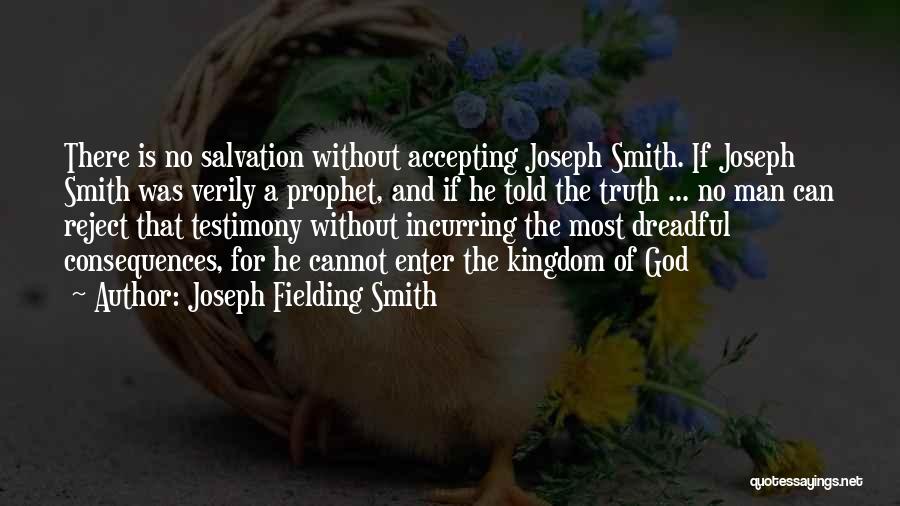 Joseph Fielding Smith Quotes: There Is No Salvation Without Accepting Joseph Smith. If Joseph Smith Was Verily A Prophet, And If He Told The