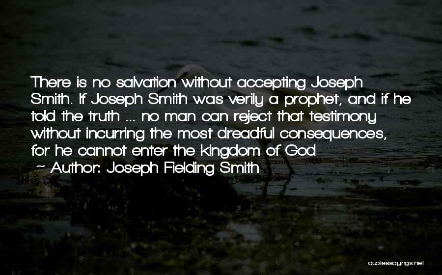 Joseph Fielding Smith Quotes: There Is No Salvation Without Accepting Joseph Smith. If Joseph Smith Was Verily A Prophet, And If He Told The
