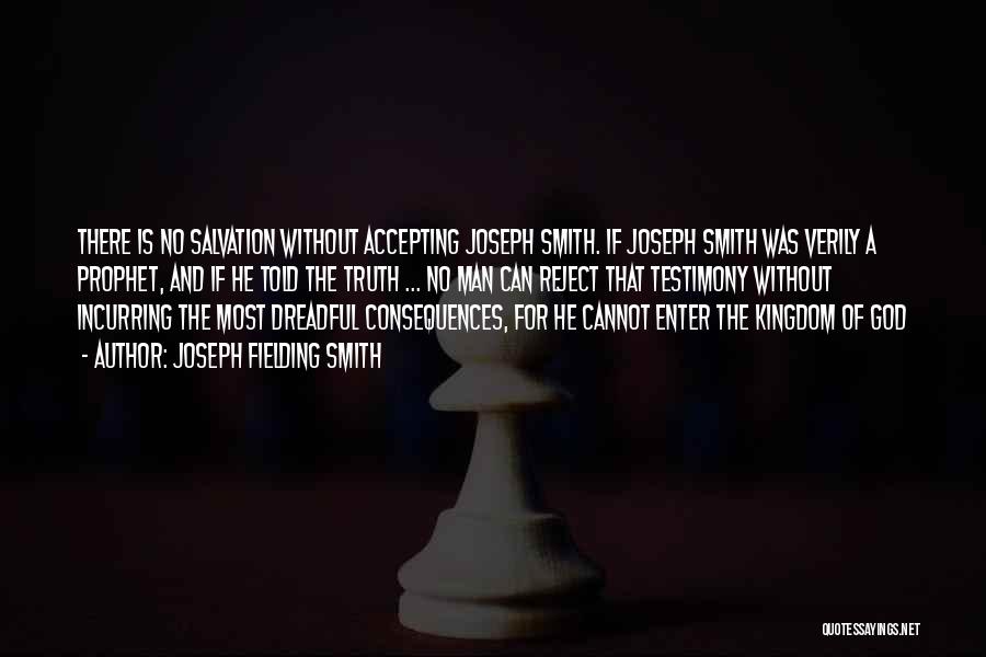 Joseph Fielding Smith Quotes: There Is No Salvation Without Accepting Joseph Smith. If Joseph Smith Was Verily A Prophet, And If He Told The