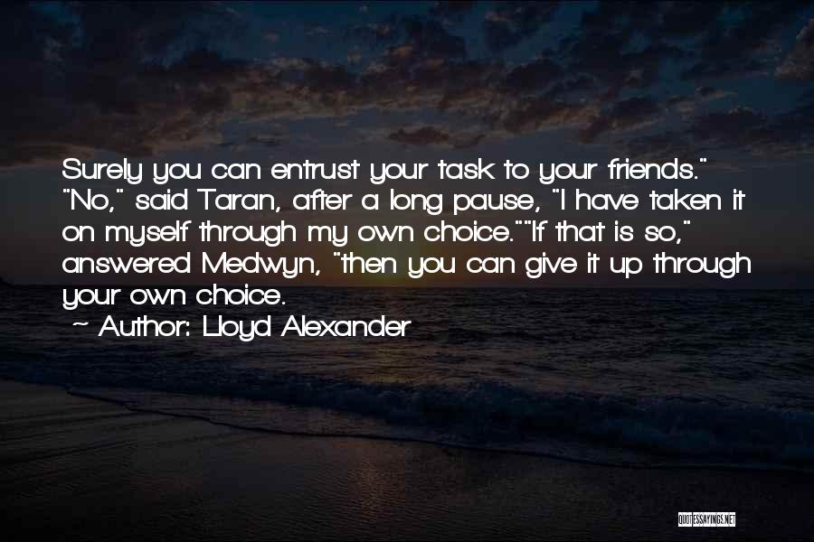 Lloyd Alexander Quotes: Surely You Can Entrust Your Task To Your Friends. No, Said Taran, After A Long Pause, I Have Taken It