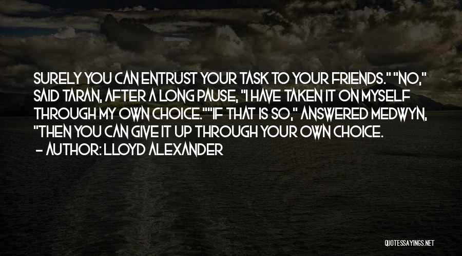 Lloyd Alexander Quotes: Surely You Can Entrust Your Task To Your Friends. No, Said Taran, After A Long Pause, I Have Taken It