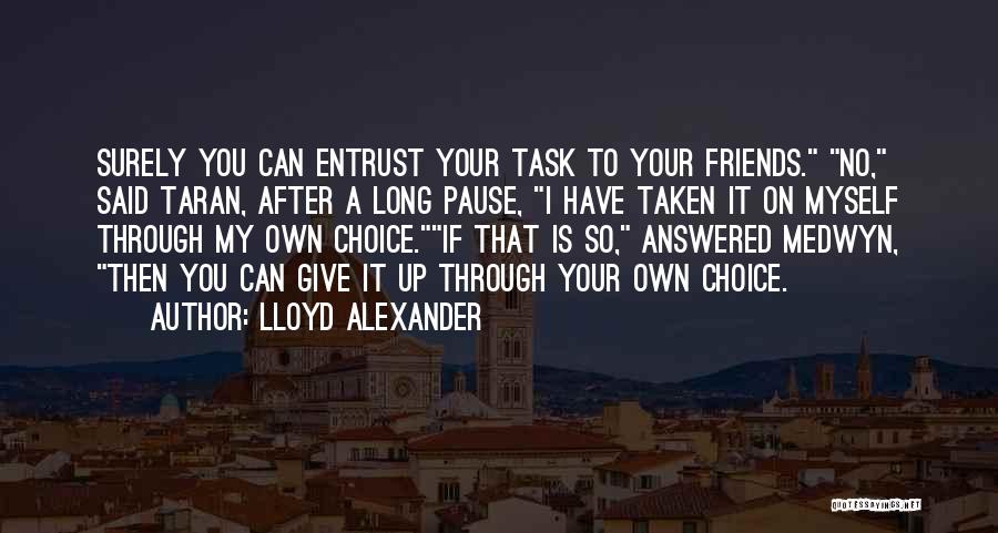 Lloyd Alexander Quotes: Surely You Can Entrust Your Task To Your Friends. No, Said Taran, After A Long Pause, I Have Taken It