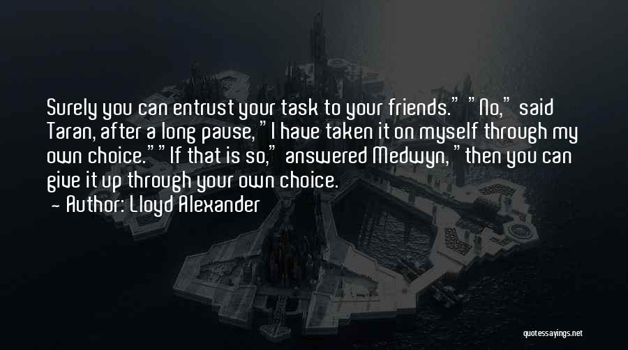 Lloyd Alexander Quotes: Surely You Can Entrust Your Task To Your Friends. No, Said Taran, After A Long Pause, I Have Taken It