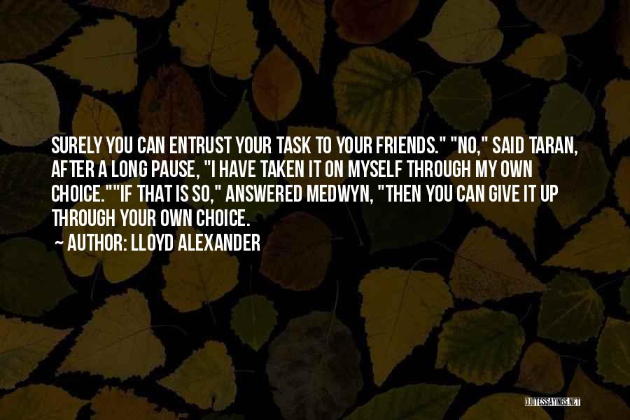 Lloyd Alexander Quotes: Surely You Can Entrust Your Task To Your Friends. No, Said Taran, After A Long Pause, I Have Taken It