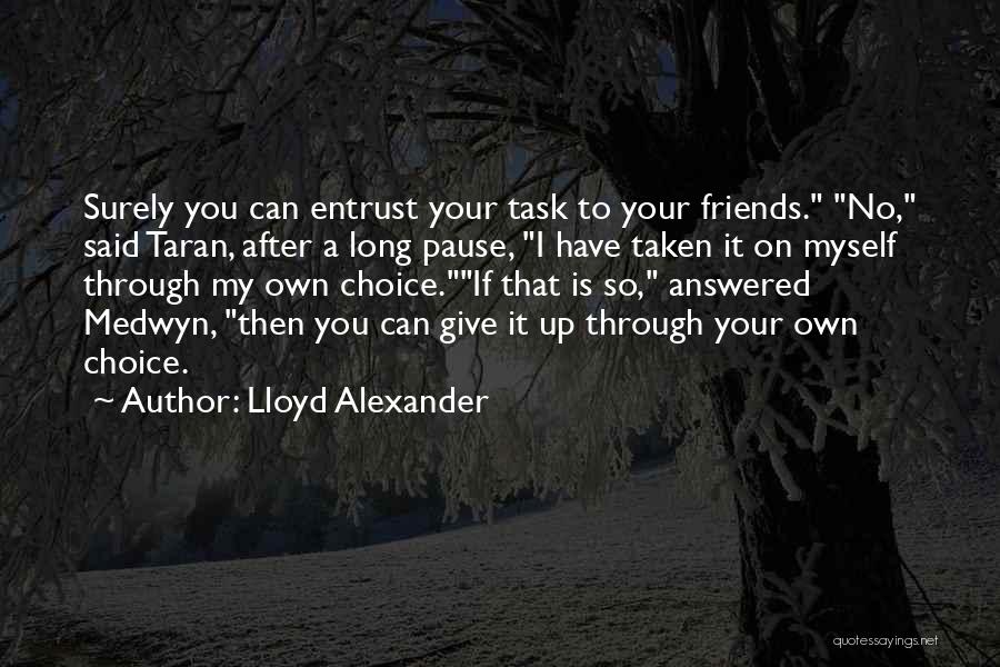 Lloyd Alexander Quotes: Surely You Can Entrust Your Task To Your Friends. No, Said Taran, After A Long Pause, I Have Taken It