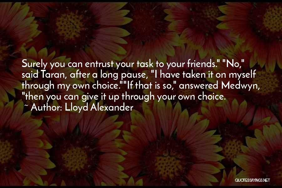 Lloyd Alexander Quotes: Surely You Can Entrust Your Task To Your Friends. No, Said Taran, After A Long Pause, I Have Taken It