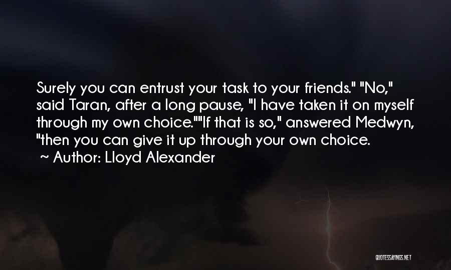 Lloyd Alexander Quotes: Surely You Can Entrust Your Task To Your Friends. No, Said Taran, After A Long Pause, I Have Taken It