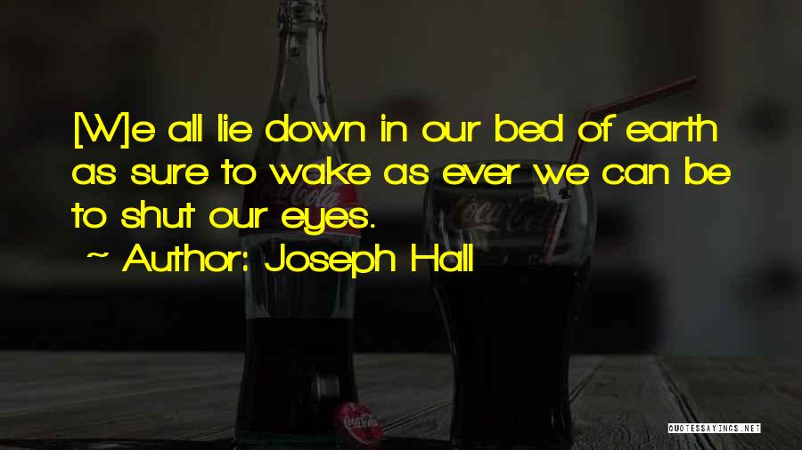 Joseph Hall Quotes: [w]e All Lie Down In Our Bed Of Earth As Sure To Wake As Ever We Can Be To Shut