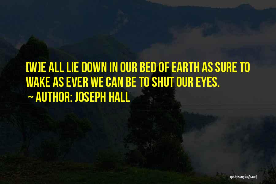 Joseph Hall Quotes: [w]e All Lie Down In Our Bed Of Earth As Sure To Wake As Ever We Can Be To Shut