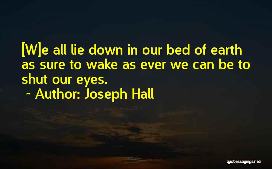 Joseph Hall Quotes: [w]e All Lie Down In Our Bed Of Earth As Sure To Wake As Ever We Can Be To Shut