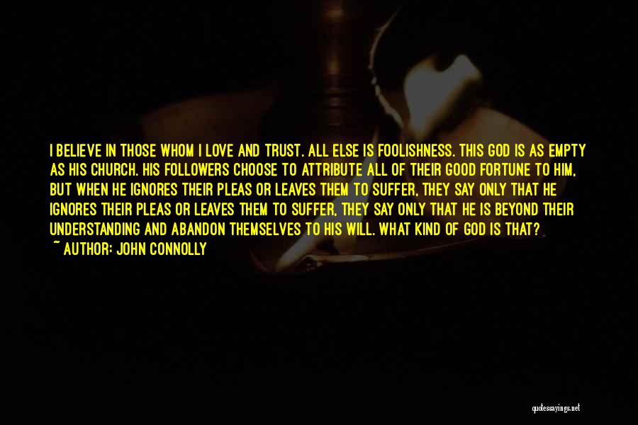 John Connolly Quotes: I Believe In Those Whom I Love And Trust. All Else Is Foolishness. This God Is As Empty As His