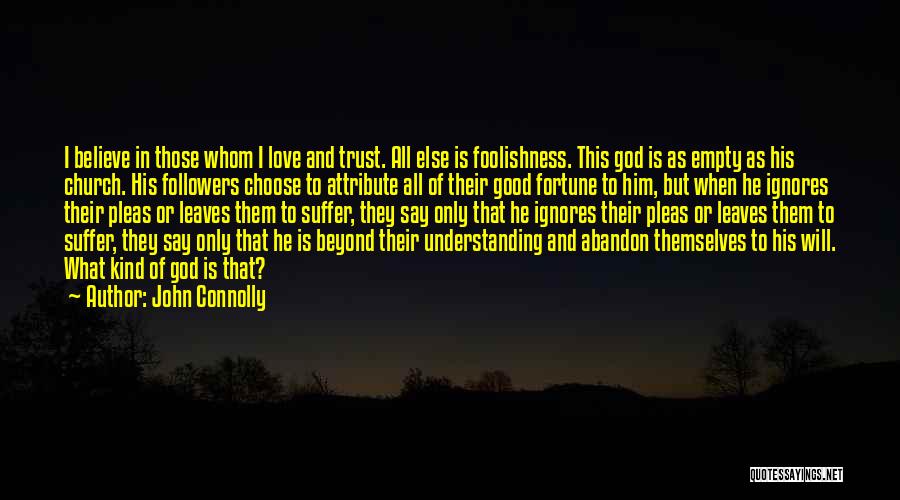 John Connolly Quotes: I Believe In Those Whom I Love And Trust. All Else Is Foolishness. This God Is As Empty As His