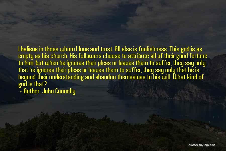 John Connolly Quotes: I Believe In Those Whom I Love And Trust. All Else Is Foolishness. This God Is As Empty As His