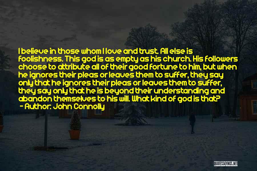 John Connolly Quotes: I Believe In Those Whom I Love And Trust. All Else Is Foolishness. This God Is As Empty As His