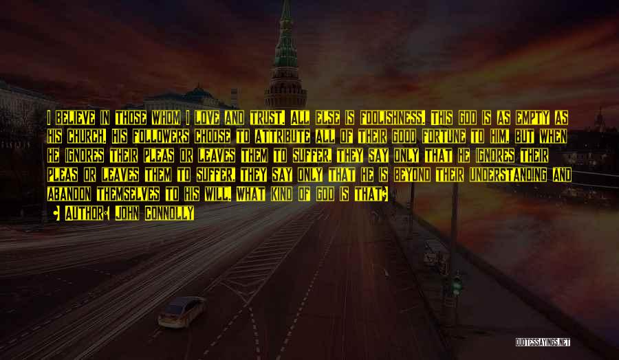 John Connolly Quotes: I Believe In Those Whom I Love And Trust. All Else Is Foolishness. This God Is As Empty As His