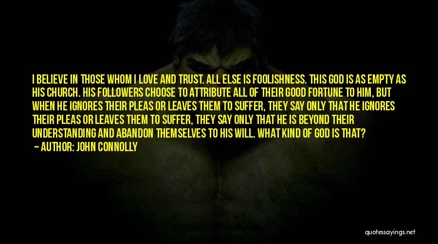 John Connolly Quotes: I Believe In Those Whom I Love And Trust. All Else Is Foolishness. This God Is As Empty As His