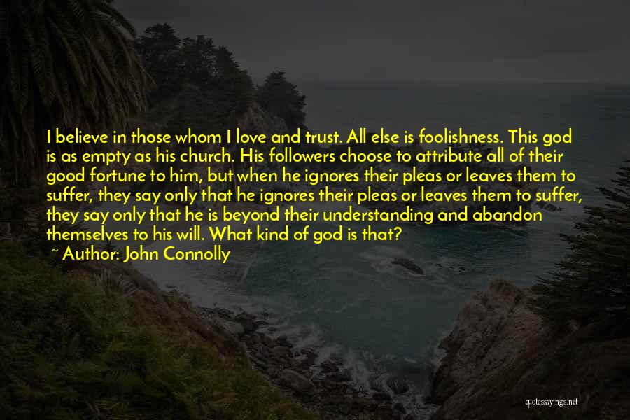 John Connolly Quotes: I Believe In Those Whom I Love And Trust. All Else Is Foolishness. This God Is As Empty As His