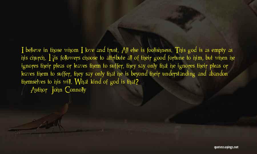 John Connolly Quotes: I Believe In Those Whom I Love And Trust. All Else Is Foolishness. This God Is As Empty As His