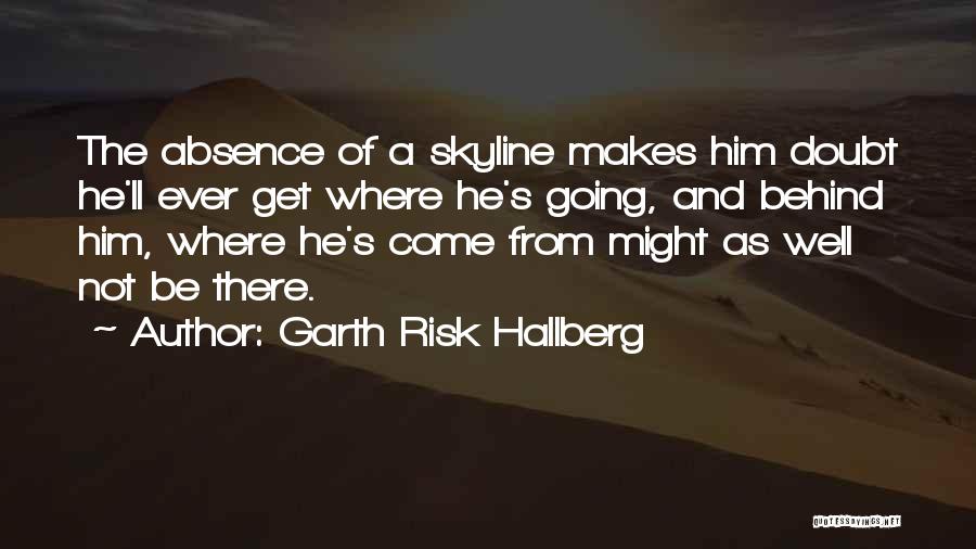 Garth Risk Hallberg Quotes: The Absence Of A Skyline Makes Him Doubt He'll Ever Get Where He's Going, And Behind Him, Where He's Come