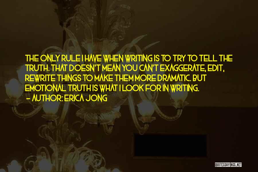 Erica Jong Quotes: The Only Rule I Have When Writing Is To Try To Tell The Truth. That Doesn't Mean You Can't Exaggerate,