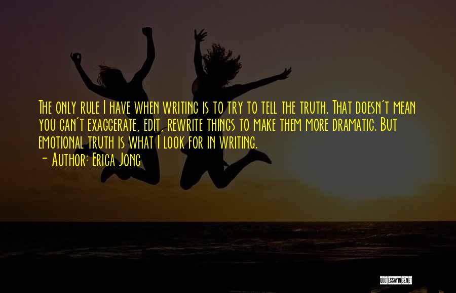 Erica Jong Quotes: The Only Rule I Have When Writing Is To Try To Tell The Truth. That Doesn't Mean You Can't Exaggerate,